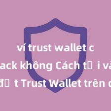 ví trust wallet có bị hack không Cách tải và cài đặt Trust Wallet trên điện thoại tại Việt Nam