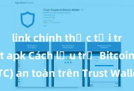 link chính thức tải trust wallet apk Cách lưu trữ Bitcoin (BTC) an toàn trên Trust Wallet tại Việt Nam