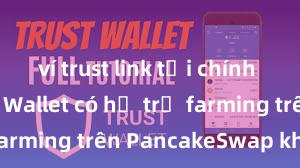 ví trust link tải chính thức Trust Wallet có hỗ trợ farming trên PancakeSwap không?